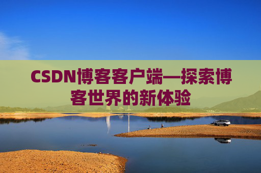 CSDN博客客户端—探索博客世界的新体验